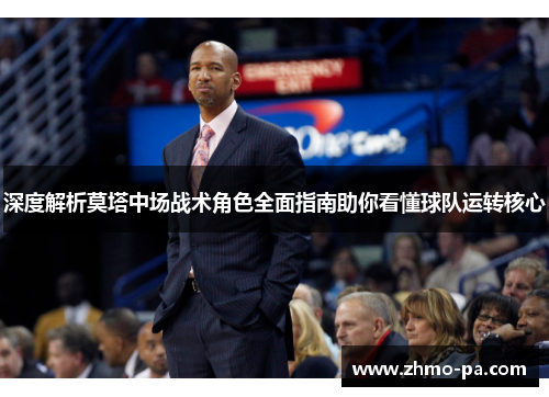 深度解析莫塔中场战术角色全面指南助你看懂球队运转核心