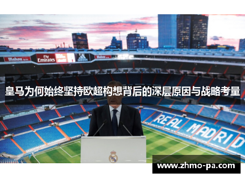皇马为何始终坚持欧超构想背后的深层原因与战略考量