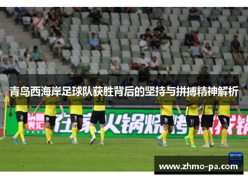 青岛西海岸足球队获胜背后的坚持与拼搏精神解析