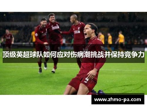 顶级英超球队如何应对伤病潮挑战并保持竞争力
