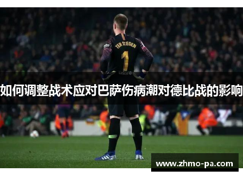 如何调整战术应对巴萨伤病潮对德比战的影响