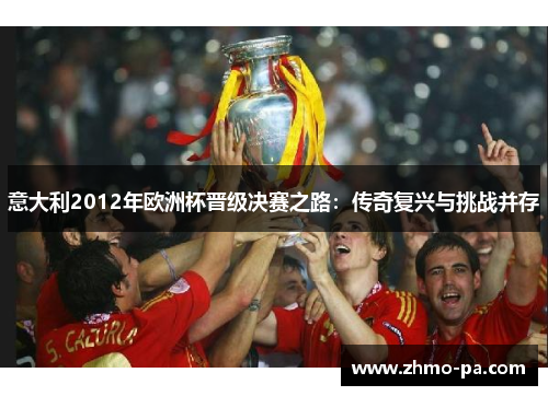意大利2012年欧洲杯晋级决赛之路：传奇复兴与挑战并存