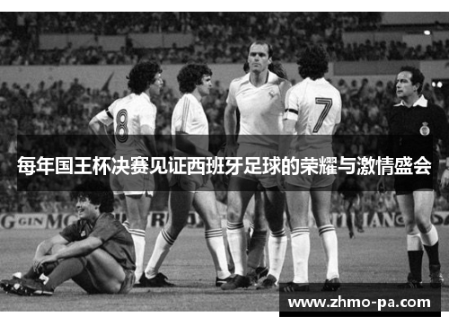 每年国王杯决赛见证西班牙足球的荣耀与激情盛会