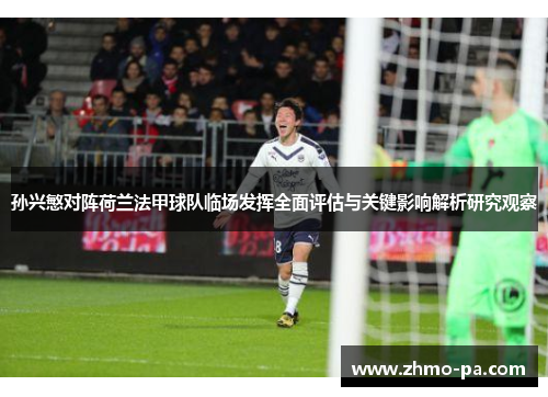 孙兴慜对阵荷兰法甲球队临场发挥全面评估与关键影响解析研究观察