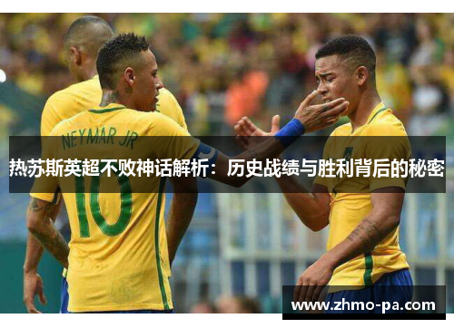 热苏斯英超不败神话解析：历史战绩与胜利背后的秘密