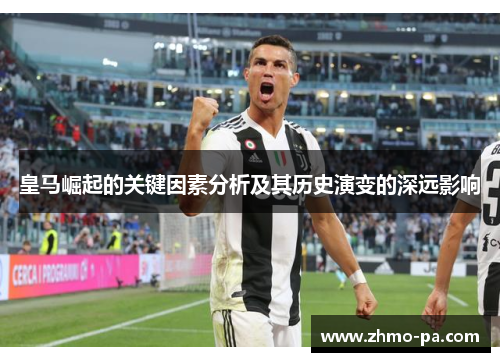 皇马崛起的关键因素分析及其历史演变的深远影响