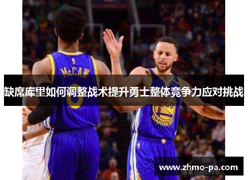 缺席库里如何调整战术提升勇士整体竞争力应对挑战