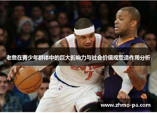 老詹在青少年群体中的巨大影响力与社会价值观塑造作用分析