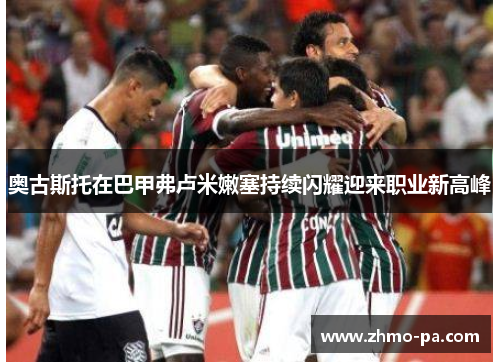 奥古斯托在巴甲弗卢米嫩塞持续闪耀迎来职业新高峰