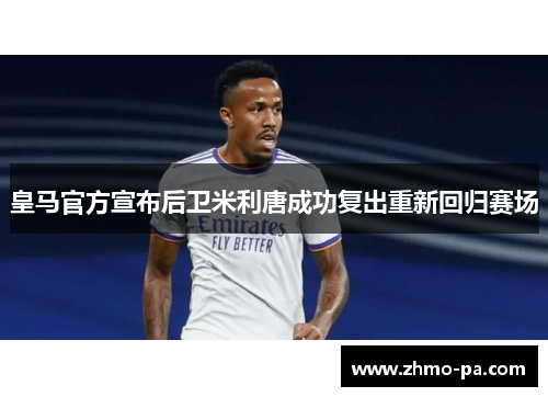 皇马官方宣布后卫米利唐成功复出重新回归赛场
