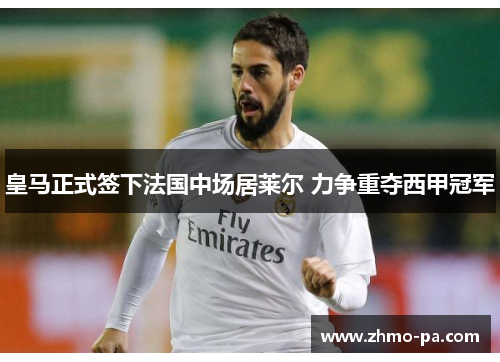 皇马正式签下法国中场居莱尔 力争重夺西甲冠军