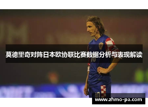 莫德里奇对阵日本欧协联比赛数据分析与表现解读