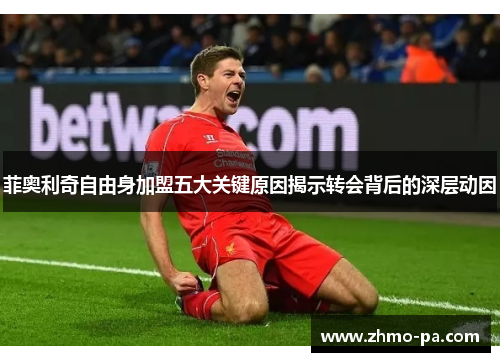 菲奥利奇自由身加盟五大关键原因揭示转会背后的深层动因