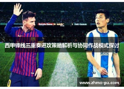 西甲锋线三重奏进攻策略解析与协同作战模式探讨