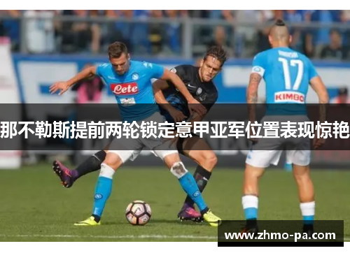 那不勒斯提前两轮锁定意甲亚军位置表现惊艳