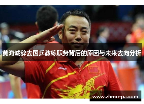 黄海诚辞去国乒教练职务背后的原因与未来去向分析