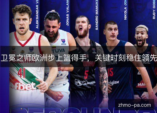 卫冕之师欧洲步上篮得手，关键时刻稳住领先
