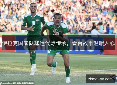 伊拉克国家队球迷代际传承，看台故事温暖人心