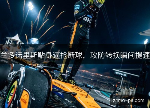 兰多诺里斯贴身逼抢断球，攻防转换瞬间提速